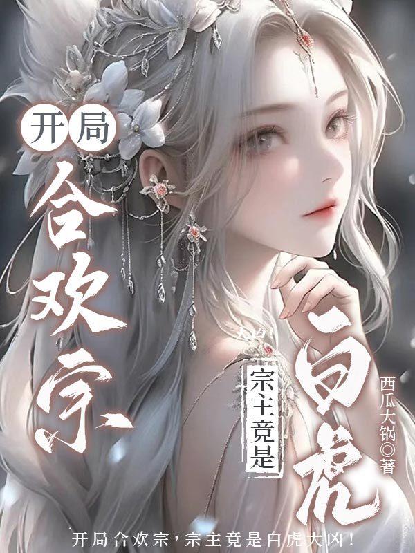 开局合欢宗,宗主竟是白虎大凶！